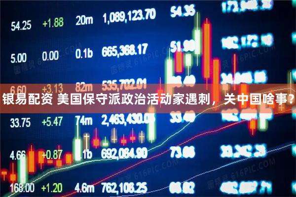 银易配资 美国保守派政治活动家遇刺，关中国啥事？