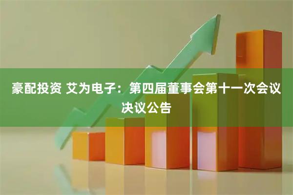 豪配投资 艾为电子：第四届董事会第十一次会议决议公告