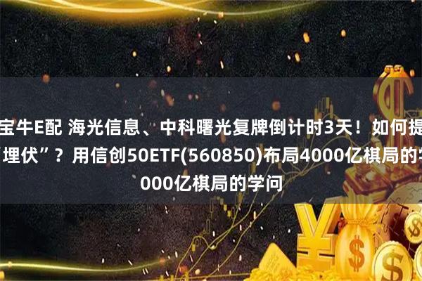 宝牛E配 海光信息、中科曙光复牌倒计时3天！如何提前“埋伏”？用信创50ETF(560850)布局4000亿棋局的学问