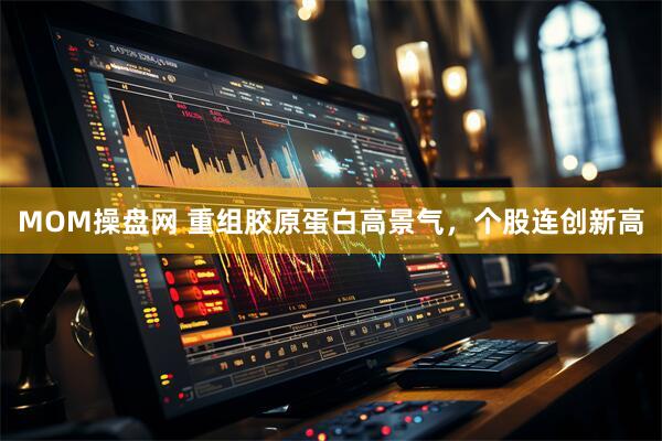 MOM操盘网 重组胶原蛋白高景气，个股连创新高