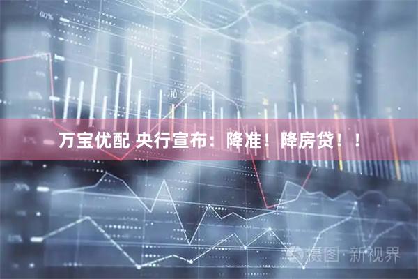 万宝优配 央行宣布：降准！降房贷！！