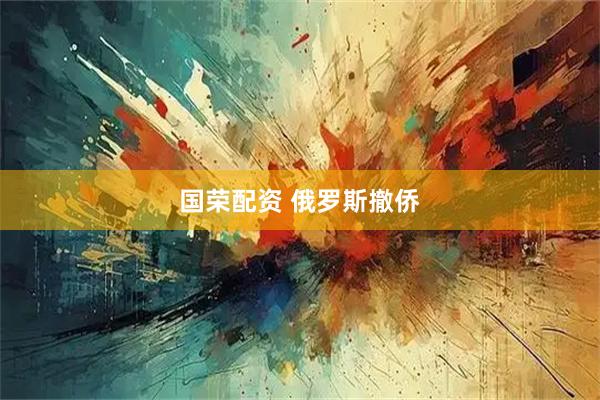 国荣配资 俄罗斯撤侨