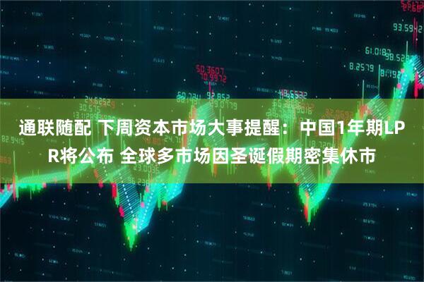 通联随配 下周资本市场大事提醒：中国1年期LPR将公布 全球多市场因圣诞假期密集休市
