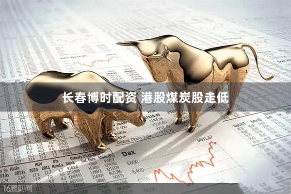 长春博时配资 港股煤炭股走低