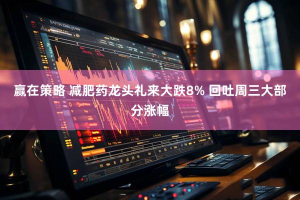 赢在策略 减肥药龙头礼来大跌8% 回吐周三大部分涨幅