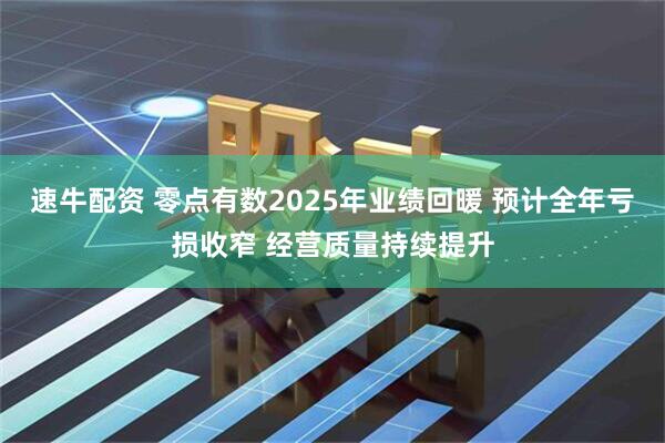 速牛配资 零点有数2025年业绩回暖 预计全年亏损收窄 经营质量持续提升