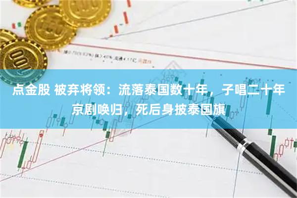 点金股 被弃将领：流落泰国数十年，子唱二十年京剧唤归，死后身披泰国旗