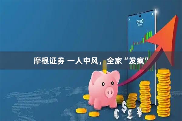 摩根证券 一人中风，全家“发疯”