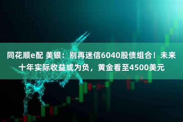 同花顺e配 美银：别再迷信6040股债组合！未来十年实际收益或为负，黄金看至4500美元