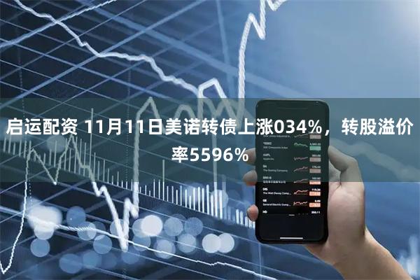 启运配资 11月11日美诺转债上涨034%，转股溢价率5596%