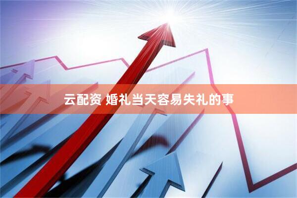 云配资 婚礼当天容易失礼的事