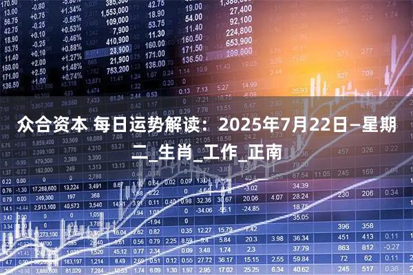 众合资本 每日运势解读：2025年7月22日—星期二_生肖_工作_正南