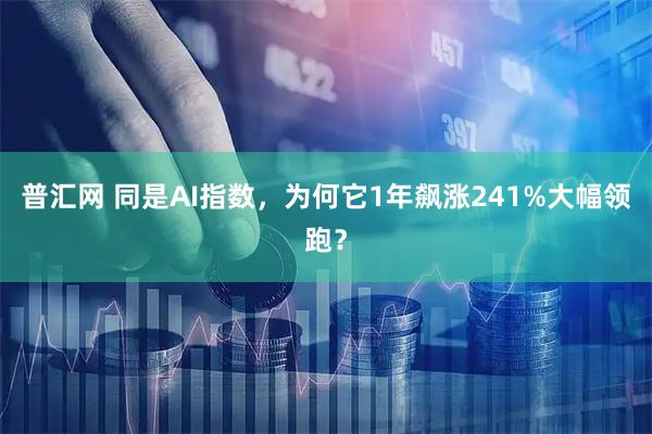 普汇网 同是AI指数，为何它1年飙涨241%大幅领跑？