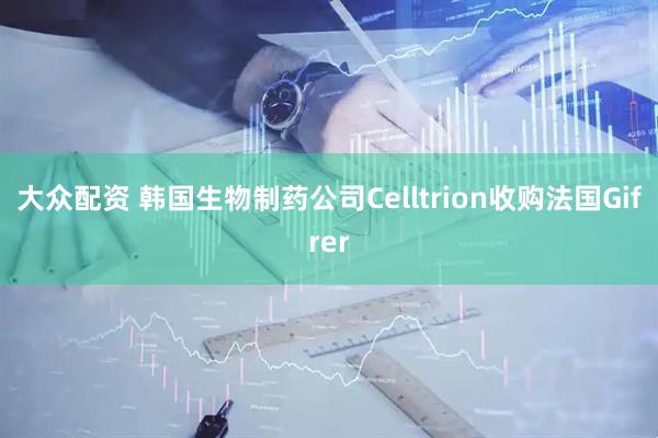 大众配资 韩国生物制药公司Celltrion收购法国Gifrer
