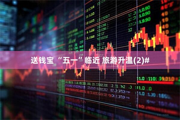 送钱宝 “五一”临近 旅游升温(2)#